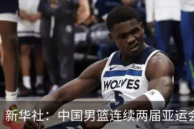 新华社：中国男篮连续两届亚运会止步半决赛，不是用“偶然”可以解释的